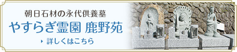 朝日石材の永代供養墓「やすらぎ霊園　鹿野苑」詳しくはこちら